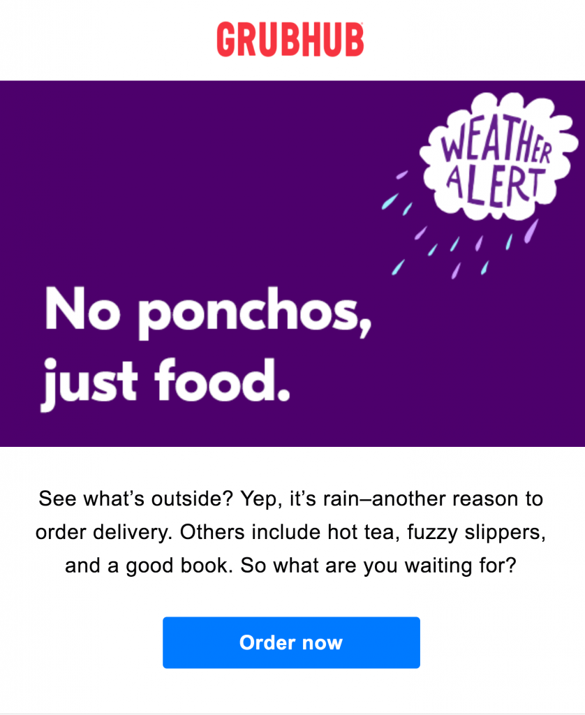 In this email, Grubhub encourages the subscriber to order in because of the weather outside. This is a perfect example of automation in email, localization, and segmenting by geography.